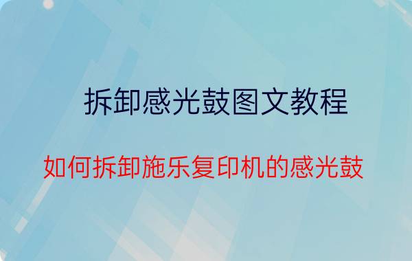 拆卸感光鼓图文教程 如何拆卸施乐复印机的感光鼓？